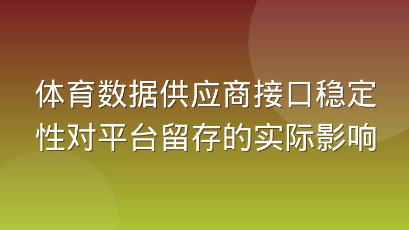 体育数据供应商接口稳定性对平台留存的实际影响